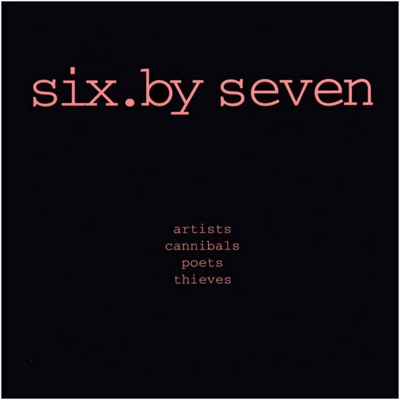 Six By Seven - Artist Poets Cannibals Thieves