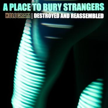 A PLACE TO BURY STRANGERS - HOLOGRAM - DESTROYED & REASSEM
