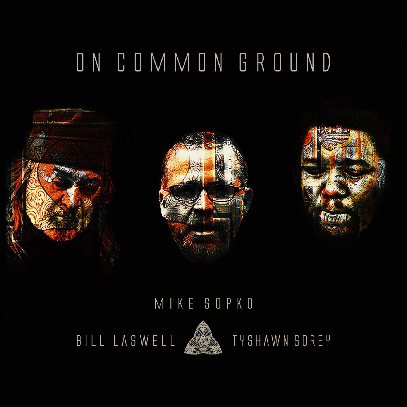 MIKE SOPKO, BILL LASWELL, TYSHAWN SOREY - ON COMMON GROUND