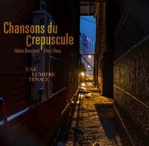CHANSONS DU CREPUSCULE (HELENE BRESCHAND, ELLIOTT SHARP) - UNE LUMIERE TENACE [CD]