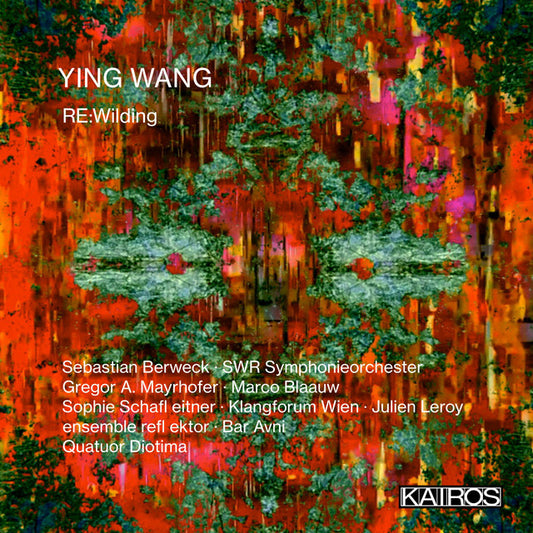 Sebastian Berweck, SWR Symphonieorchester, Gregor A. Mayrhofer, Marco Blaauw, Sophie Schafleitner, Klangforum Wien, Julien Leroy, ensemble reflektor, Bar Avni, Quatuor Diotima - Ying Wang: RE:Wilding [CD]