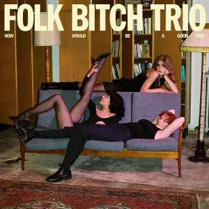 FOLK BITCH TRIO - NOW WOULD BE A GOOD TIME