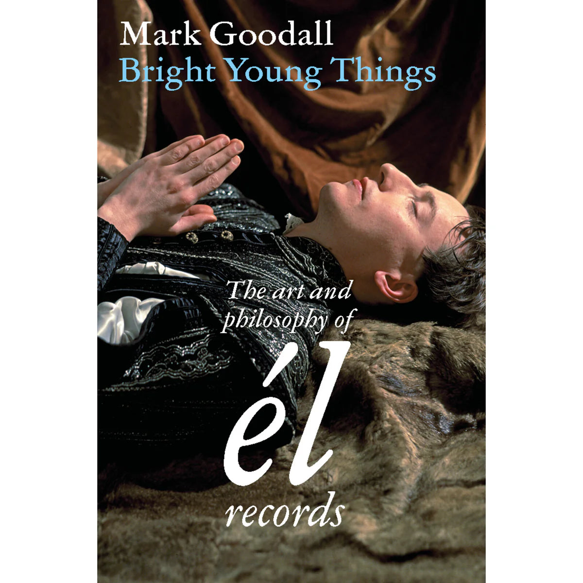 MARK GOODALL - BRIGHT YOUNG THINGS :THE ART AND PHILOSOPHY OF ÉL [Book]