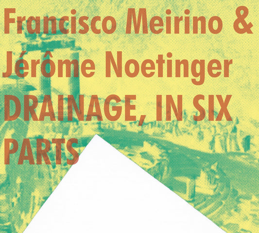 FRANCISCO MEIRINO & JEROME NOETINGER - DRAINAGE, IN SIX PARTS [CD]