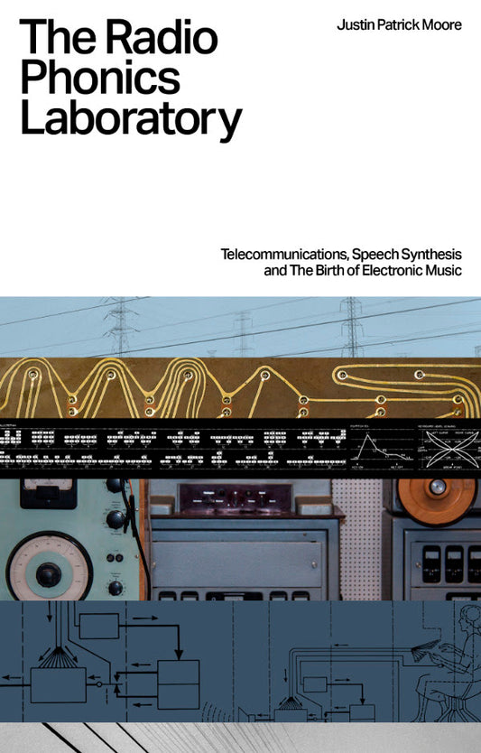 Justin Moore - The Radio Phonics Laboratory - Telecommunications, Speech Synthesis, and the Birth of Electronic Music [Book]
