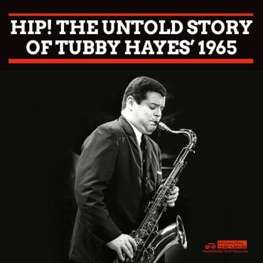 Tubby Hayes - Hip! The Untold Story Of Tubby Hayes’ 1965