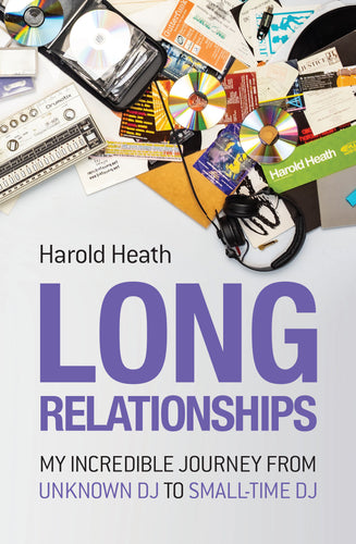 Harold Heath - Long Relationships: My Incredible Journey From Unknown DJ To Small-Time DJ