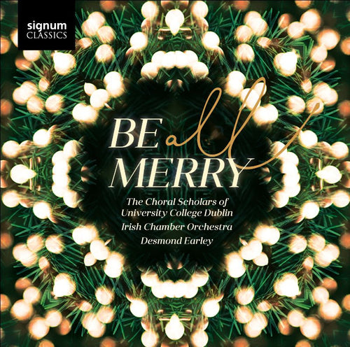 IRISH CHAMBER ORCHESTRA, DESMOND EARLEY, THE CHORAL SCHOLARS OF UNIVERSITY COLLEGE DUBLIN - Be All Merry