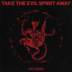 SENGA FERREIRA - TAKE THE EVIL SPIRIT AWAY